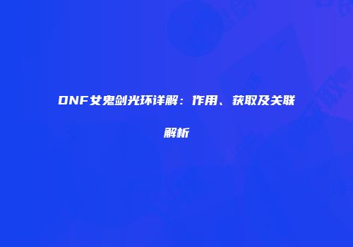 DNF女鬼剑光环详解：作用、获取及关联解析