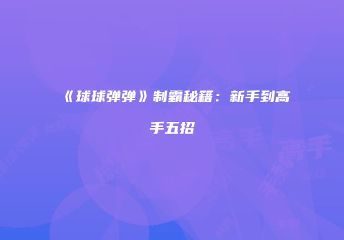 《球球弹弹》制霸秘籍：新手到高手五招
