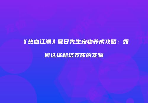 《热血江湖》夏日先生宠物养成攻略：如何选择和培养你的宠物