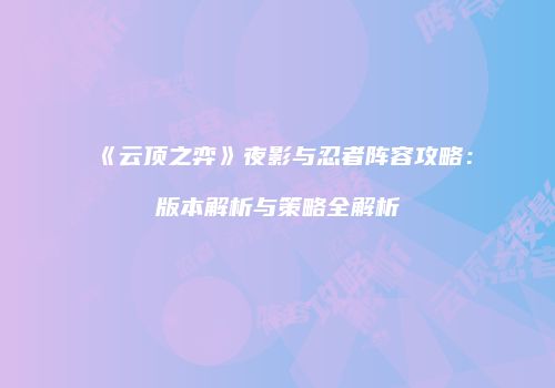 《云顶之弈》夜影与忍者阵容攻略：版本解析与策略全解析