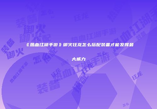 《热血江湖手游》御火狂龙怎么搭配装备才能发挥最大威力