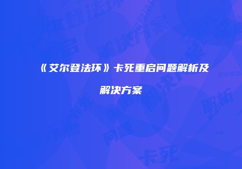 《艾尔登法环》卡死重启问题解析及解决方案