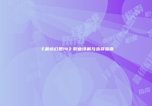 《最终幻想14》职业详解与选择指南