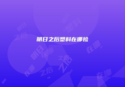 明日之后塑料在哪捡