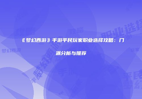 《梦幻西游》手游平民玩家职业选择攻略：门派分析与推荐