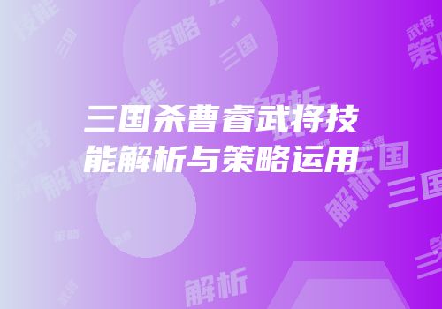三国杀曹睿武将技能解析与策略运用