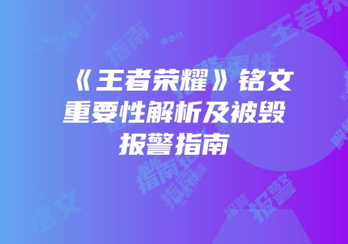 《王者荣耀》铭文重要性解析及被毁报警指南