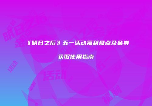 《明日之后》五一活动福利盘点及金券获取使用指南