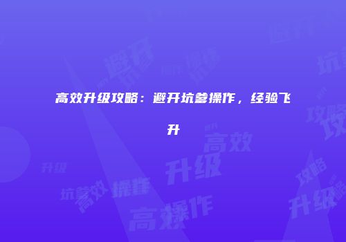 高效升级攻略：避开坑爹操作，经验飞升