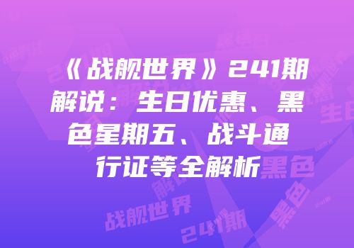 《战舰世界》241期解说：生日优惠、黑色星期五、战斗通行证等全解析