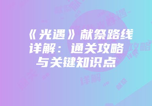 《光遇》献祭路线详解：通关攻略与关键知识点