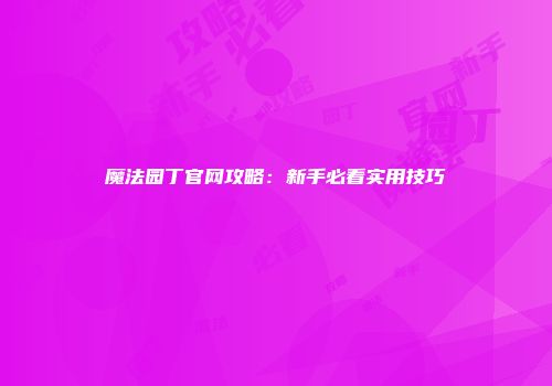 魔法园丁官网攻略：新手必看实用技巧
