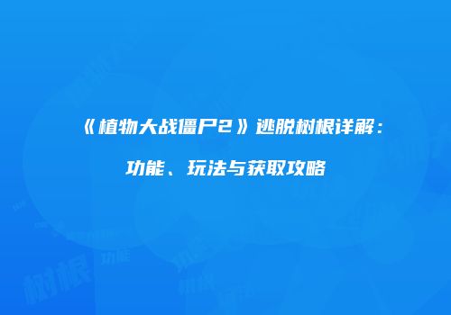 《植物大战僵尸2》逃脱树根详解：功能、玩法与获取攻略