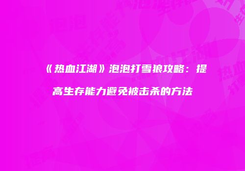 《热血江湖》泡泡打雪狼攻略：提高生存能力避免被击杀的方法