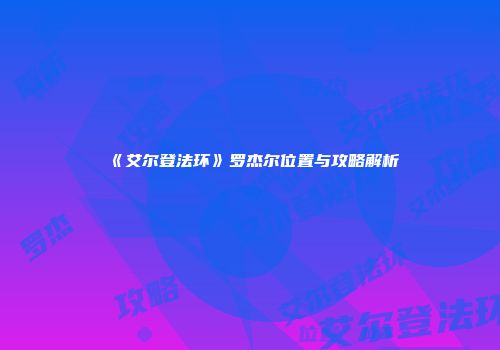 《艾尔登法环》罗杰尔位置与攻略解析