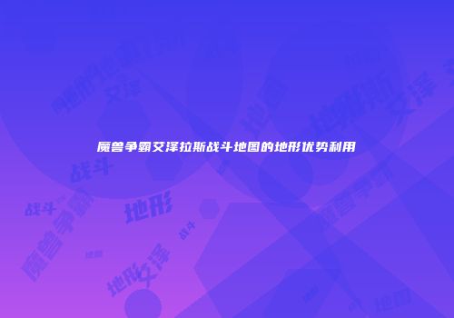 魔兽争霸艾泽拉斯战斗地图的地形优势利用