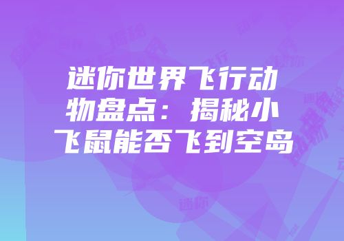 迷你世界飞行动物盘点：揭秘小飞鼠能否飞到空岛