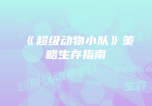 《超级动物小队》策略生存指南
