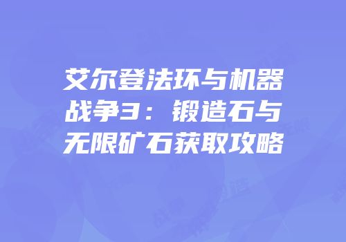 艾尔登法环与机器战争3：锻造石与无限矿石获取攻略