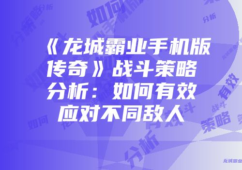《龙城霸业手机版传奇》战斗策略分析：如何有效应对不同敌人