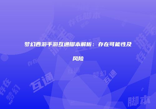 梦幻西游手游互通脚本解析：存在可能性及风险