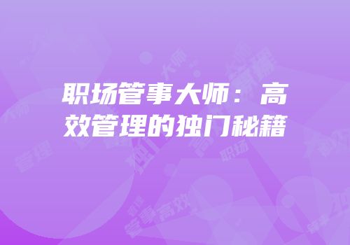 职场管事大师：高效管理的独门秘籍