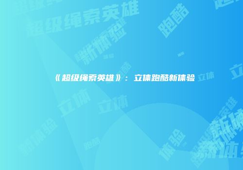 《超级绳索英雄》：立体跑酷新体验