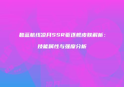 碧蓝航线凉月SSR驱逐舰皮肤解析：技能属性与强度分析