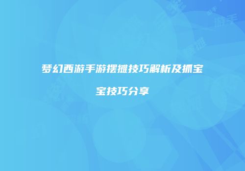 梦幻西游手游摆摊技巧解析及抓宝宝技巧分享