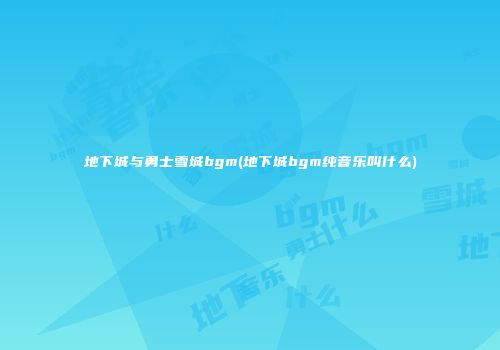 地下城与勇士雪城bgm(地下城bgm纯音乐叫什么)