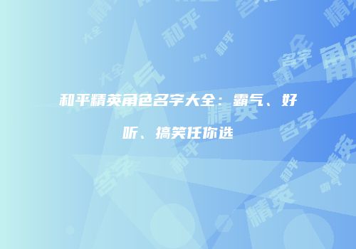 和平精英角色名字大全：霸气、好听、搞笑任你选