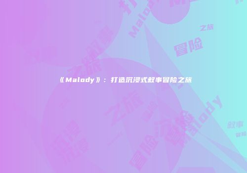《Malody》：打造沉浸式叙事冒险之旅