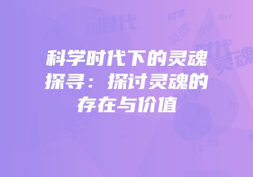 科学时代下的灵魂探寻：探讨灵魂的存在与价值