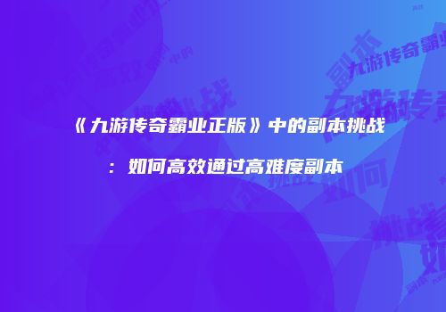 《九游传奇霸业正版》中的副本挑战：如何高效通过高难度副本