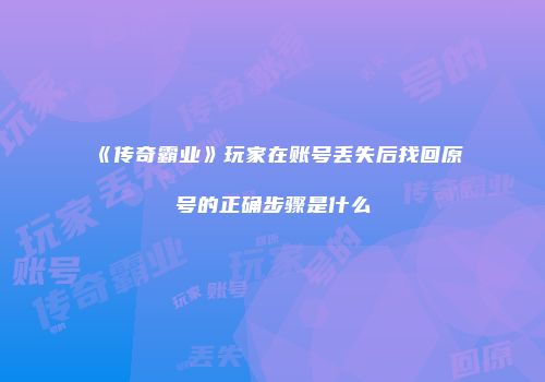 《传奇霸业》玩家在账号丢失后找回原号的正确步骤是什么