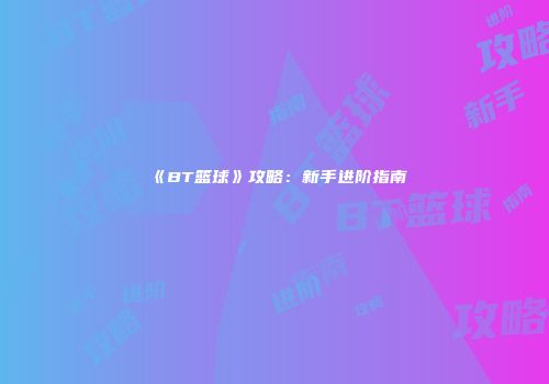 《BT篮球》攻略：新手进阶指南