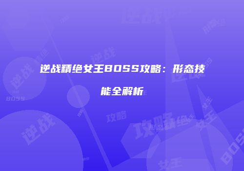 逆战精绝女王BOSS攻略：形态技能全解析