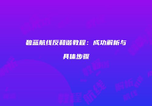 碧蓝航线反和谐教程：成功解析与具体步骤