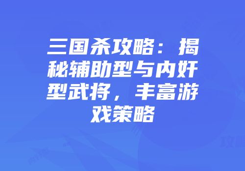 三国杀攻略：揭秘辅助型与内奸型武将，丰富游戏策略