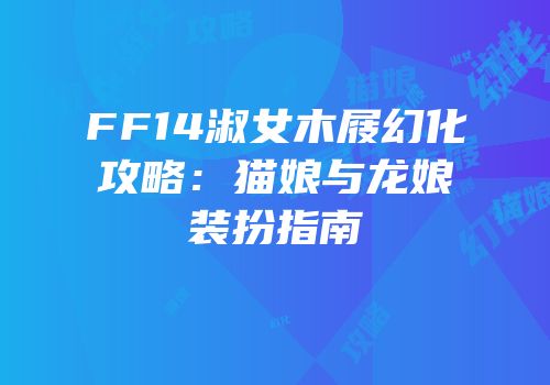 FF14淑女木屐幻化攻略：猫娘与龙娘装扮指南