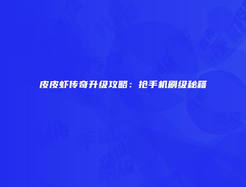 皮皮虾传奇升级攻略：抢手机刷级秘籍
