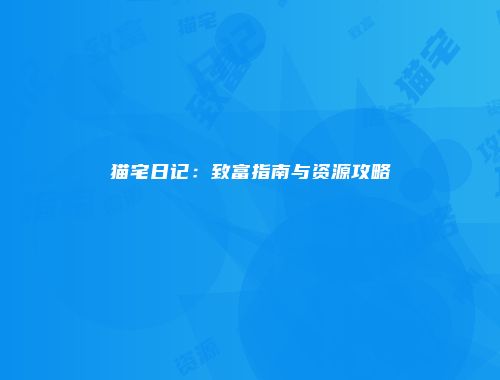 猫宅日记：致富指南与资源攻略
