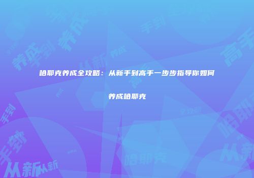 哈耶克养成全攻略：从新手到高手一步步指导你如何养成哈耶克