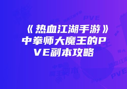 《热血江湖手游》中拳师大魔王的PVE副本攻略