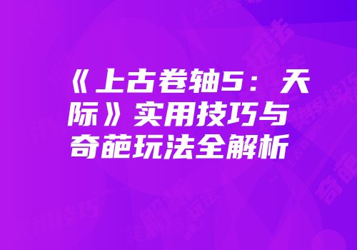 《上古卷轴5：天际》实用技巧与奇葩玩法全解析