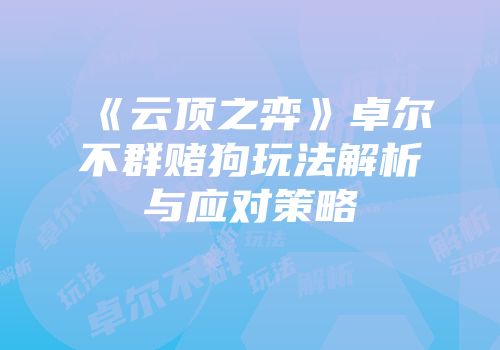 《云顶之弈》卓尔不群赌狗玩法解析与应对策略