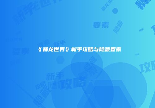 《暴龙世界》新手攻略与隐藏要素