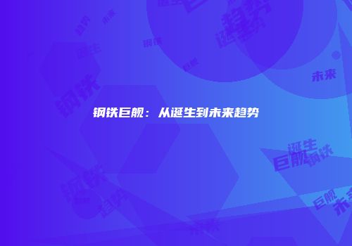 钢铁巨舰：从诞生到未来趋势