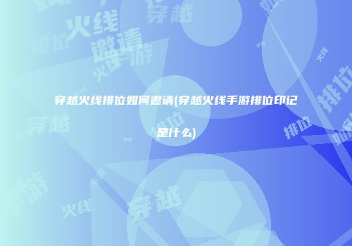 穿越火线排位如何邀请(穿越火线手游排位印记是什么)