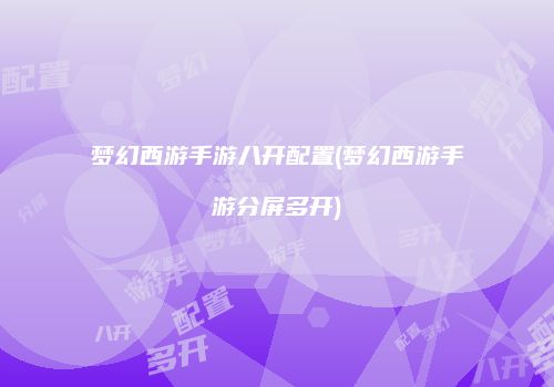 梦幻西游手游八开配置(梦幻西游手游分屏多开)